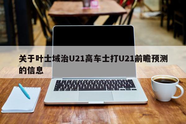 关于叶士域治U21高车士打U21前瞻预测的信息