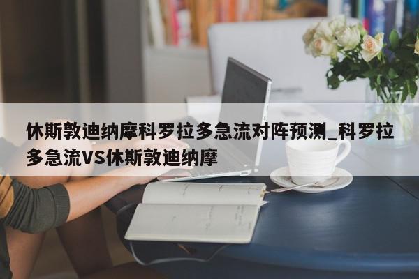 休斯敦迪纳摩科罗拉多急流对阵预测_科罗拉多急流VS休斯敦迪纳摩