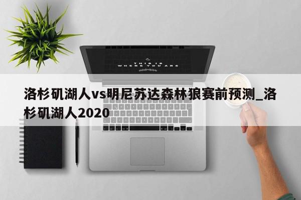 洛杉矶湖人vs明尼苏达森林狼赛前预测_洛杉矶湖人2020