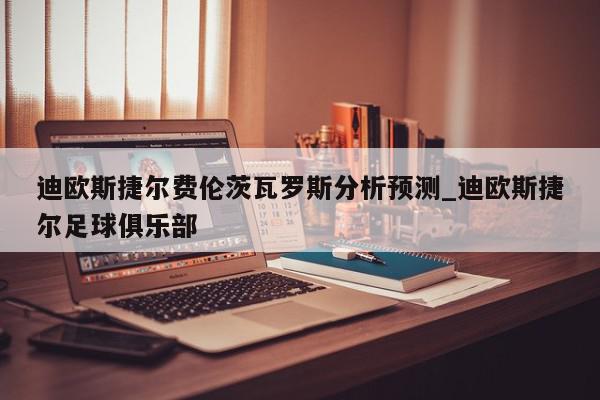 迪欧斯捷尔费伦茨瓦罗斯分析预测_迪欧斯捷尔足球俱乐部