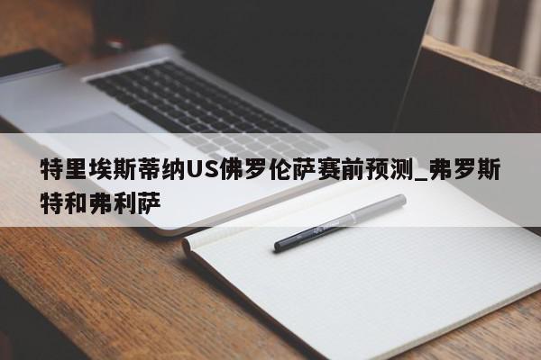 特里埃斯蒂纳US佛罗伦萨赛前预测_弗罗斯特和弗利萨