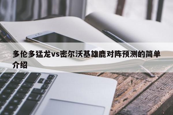 多伦多猛龙vs密尔沃基雄鹿对阵预测的简单介绍