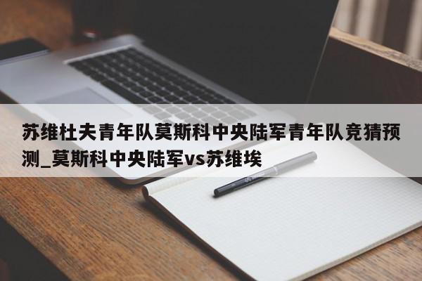 苏维杜夫青年队莫斯科中央陆军青年队竞猜预测_莫斯科中央陆军vs苏维埃