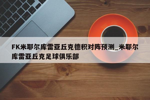 FK米耶尔库雷亚丘克德积对阵预测_米耶尔库雷亚丘克足球俱乐部