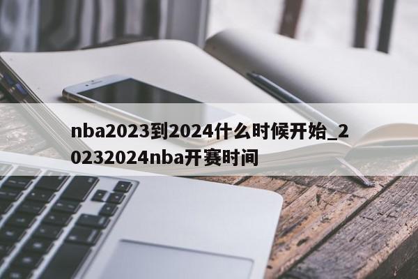 nba2023到2024什么时候开始_20232024nba开赛时间