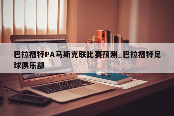 巴拉福特PA马斯克联比赛预测_巴拉福特足球俱乐部