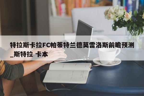 特拉斯卡拉FC帕蒂特兰德莫雷洛斯前瞻预测_斯特拉 卡本