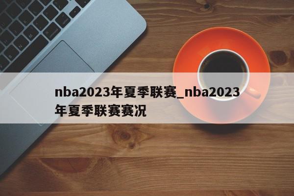 nba2023年夏季联赛_nba2023年夏季联赛赛况