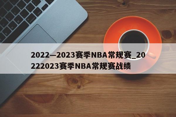 2022—2023赛季NBA常规赛_20222023赛季NBA常规赛战绩