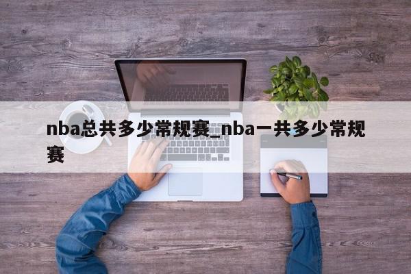 nba总共多少常规赛_nba一共多少常规赛