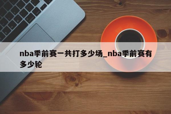 nba季前赛一共打多少场_nba季前赛有多少轮