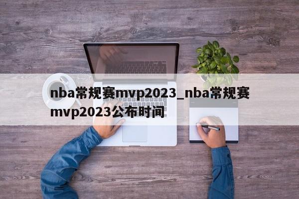 nba常规赛mvp2023_nba常规赛mvp2023公布时间