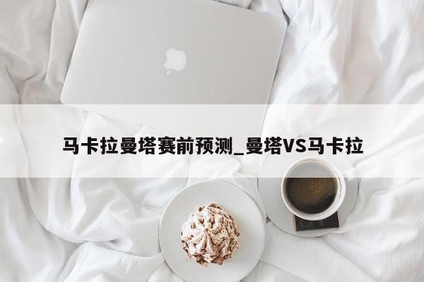 马卡拉曼塔赛前预测_曼塔VS马卡拉