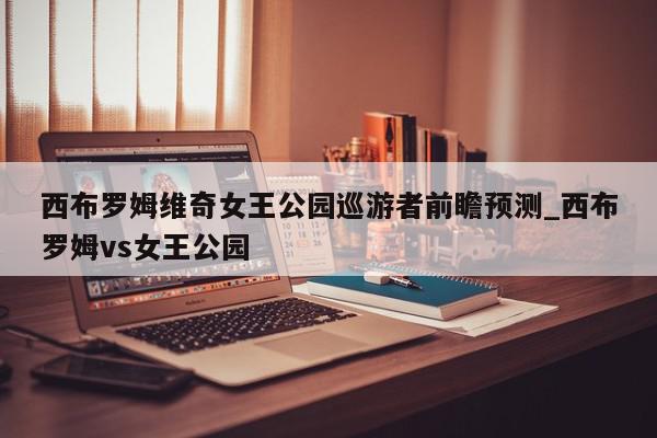 西布罗姆维奇女王公园巡游者前瞻预测_西布罗姆vs女王公园