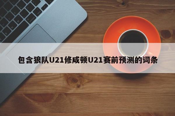 包含狼队U21修咸顿U21赛前预测的词条