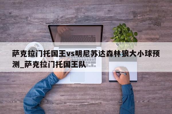 萨克拉门托国王vs明尼苏达森林狼大小球预测_萨克拉门托国王队