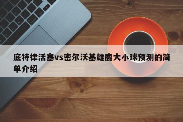 底特律活塞vs密尔沃基雄鹿大小球预测的简单介绍