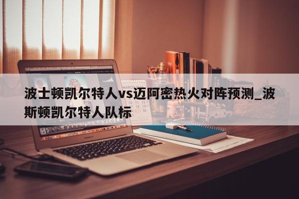 波士顿凯尔特人vs迈阿密热火对阵预测_波斯顿凯尔特人队标