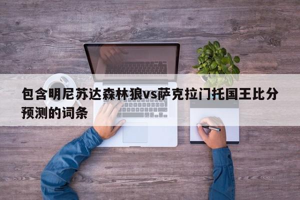 包含明尼苏达森林狼vs萨克拉门托国王比分预测的词条