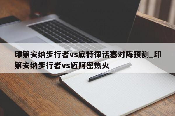 印第安纳步行者vs底特律活塞对阵预测_印第安纳步行者vs迈阿密热火