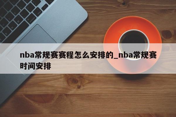 nba常规赛赛程怎么安排的_nba常规赛时间安排