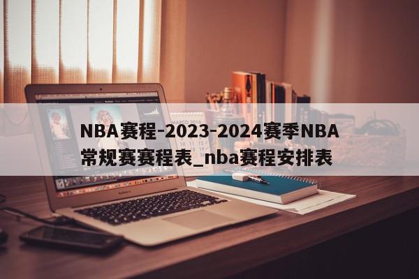 NBA赛程-2023-2024赛季NBA常规赛赛程表_nba赛程安排表