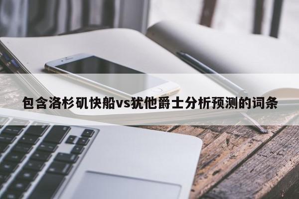 包含洛杉矶快船vs犹他爵士分析预测的词条