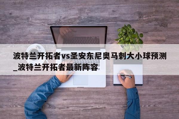 波特兰开拓者vs圣安东尼奥马刺大小球预测_波特兰开拓者最新阵容