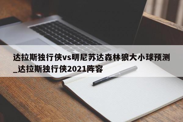 达拉斯独行侠vs明尼苏达森林狼大小球预测_达拉斯独行侠2021阵容