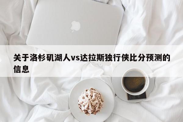 关于洛杉矶湖人vs达拉斯独行侠比分预测的信息