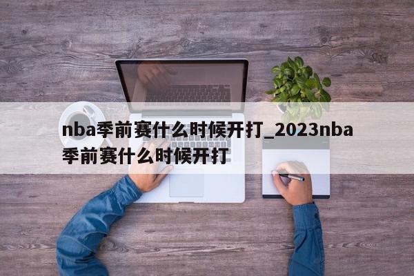 nba季前赛什么时候开打_2023nba季前赛什么时候开打