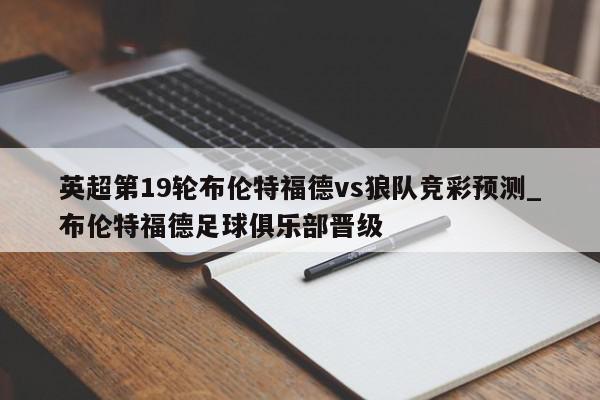 英超第19轮布伦特福德vs狼队竞彩预测_布伦特福德足球俱乐部晋级