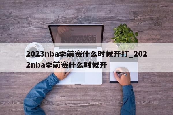 2023nba季前赛什么时候开打_2022nba季前赛什么时候开