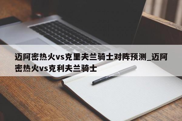 迈阿密热火vs克里夫兰骑士对阵预测_迈阿密热火vs克利夫兰骑士