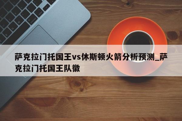 萨克拉门托国王vs休斯顿火箭分析预测_萨克拉门托国王队徽