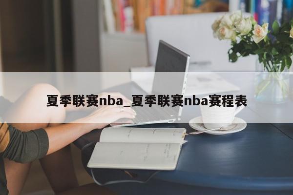 夏季联赛nba_夏季联赛nba赛程表