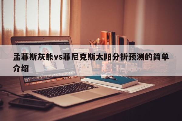 孟菲斯灰熊vs菲尼克斯太阳分析预测的简单介绍