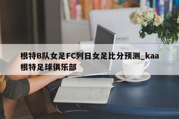 根特B队女足FC列日女足比分预测_kaa根特足球俱乐部