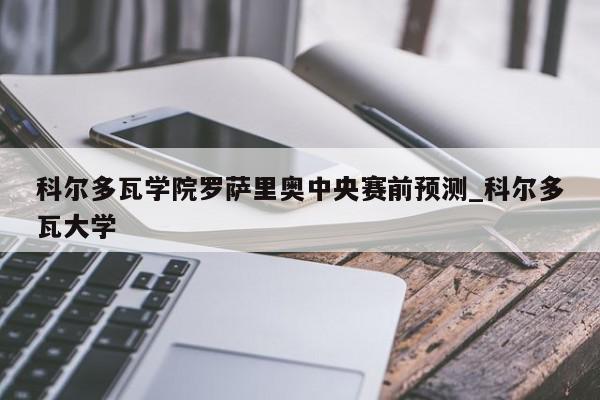 科尔多瓦学院罗萨里奥中央赛前预测_科尔多瓦大学