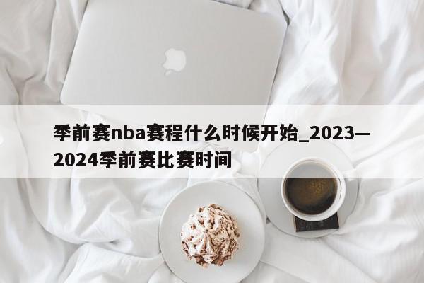 季前赛nba赛程什么时候开始_2023―2024季前赛比赛时间