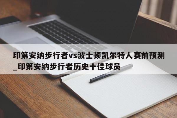 印第安纳步行者vs波士顿凯尔特人赛前预测_印第安纳步行者历史十佳球员