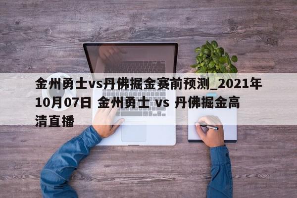 金州勇士vs丹佛掘金赛前预测_2021年10月07日 金州勇士 vs 丹佛掘金高清直播