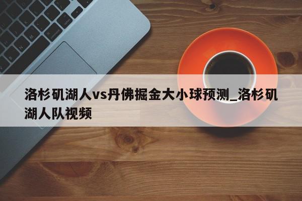 洛杉矶湖人vs丹佛掘金大小球预测_洛杉矶湖人队视频