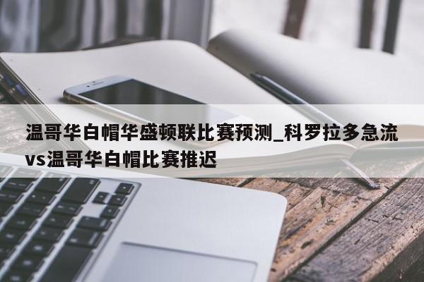 温哥华白帽华盛顿联比赛预测_科罗拉多急流vs温哥华白帽比赛推迟