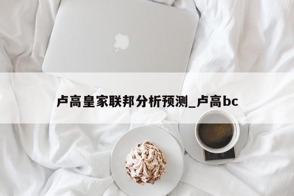 卢高皇家联邦分析预测_卢高bc