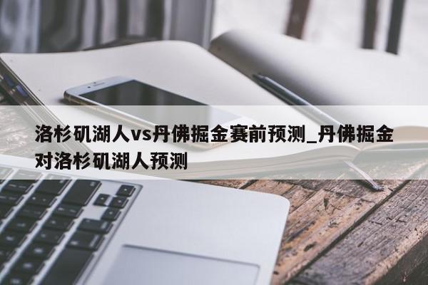 洛杉矶湖人vs丹佛掘金赛前预测_丹佛掘金对洛杉矶湖人预测