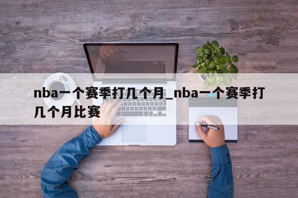 nba一个赛季打几个月_nba一个赛季打几个月比赛