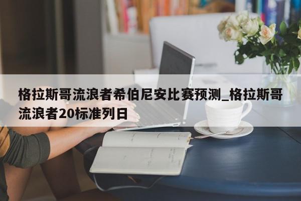 格拉斯哥流浪者希伯尼安比赛预测_格拉斯哥流浪者20标准列日