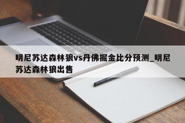 明尼苏达森林狼vs丹佛掘金比分预测_明尼苏达森林狼出售