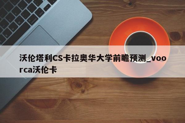 沃伦塔利CS卡拉奥华大学前瞻预测_voorca沃伦卡